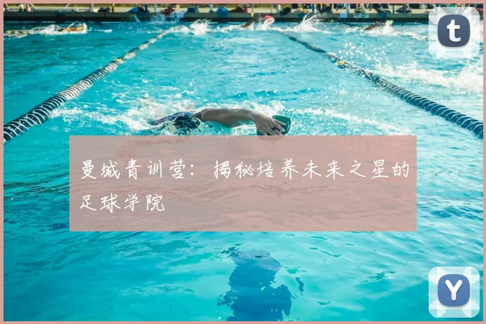 曼城青训营：揭秘培养未来之星的足球学院